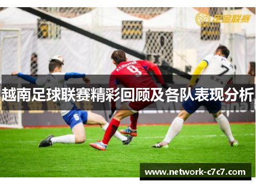越南足球联赛精彩回顾及各队表现分析
