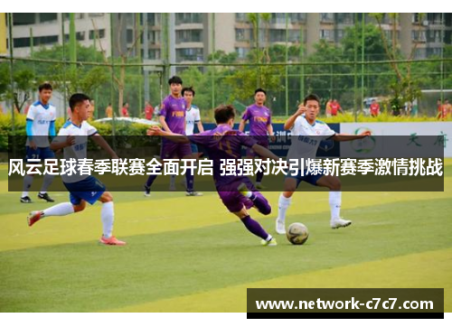风云足球春季联赛全面开启 强强对决引爆新赛季激情挑战